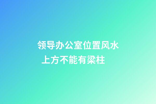 领导办公室位置风水  上方不能有梁柱